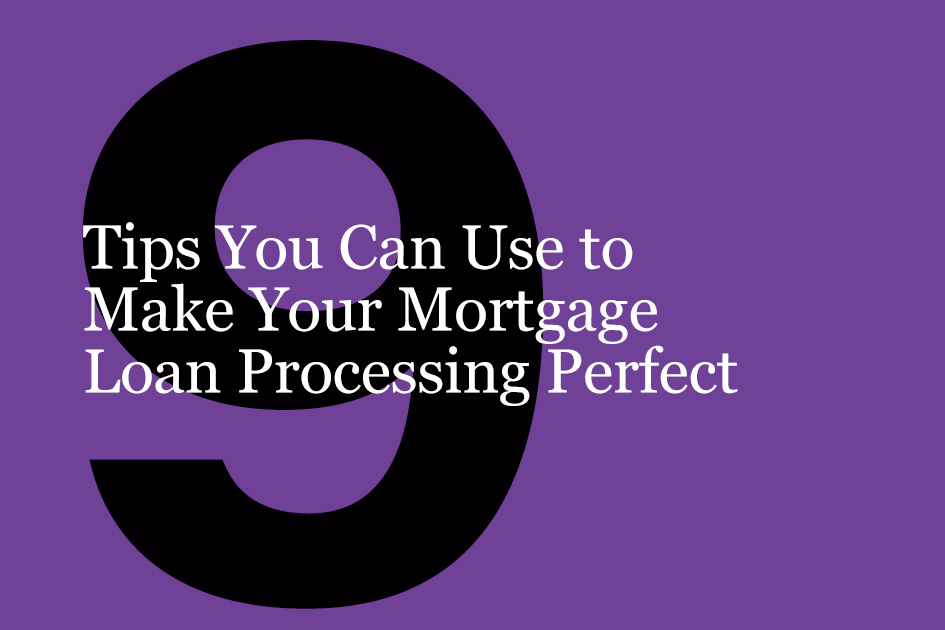 9 Tips You Can Use to Make Your Mortgage Loan Processing Perfect