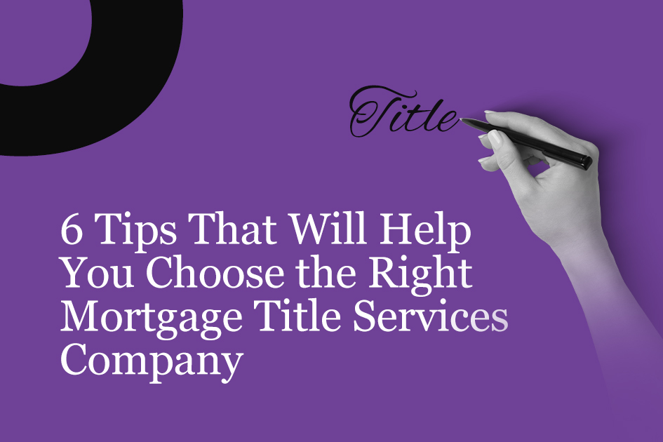 6 Tips for Choosing a Mortgage Title Services Company